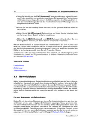 Page 1810 Verwenden der Programmoberﬂäche
ˆ Wenn Sie beim Klicken die [Ctrl]/[Command]-Taste gedrückt halten, können Sie meh-
rere Punkte auswählen und gemeinsam verschieben. Die ausgewählten Punkte müssen
nicht nebeneinander liegen. Sie können die Hüllkurvenpunkte ebenfalls auswählen, in-
dem Sie in einen beliebigen Bereich des Fensters klicken und den Mauszeiger über die
entsprechenden Punkte ziehen.
ˆ Klicken Sie auf eine beliebige Stelle der Kurve, um die gesamte Hüllkurve vertikal zu
verschieben.
ˆ Halten...