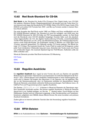 Page 220212 Glossar
13.62 Red Book-Standard für CD-DA
Red Book ist der Standard für Audio-CDs (Compact Disc Digital Audio, kurz CD-DA).
Die weiteren »Rainbow Books« (Regenbogenbücher), die jeweils nach der Farbe ihres Co-
vers benannt sind, legen die Standards für CD-ROMs, Video-CDs (VCD), Super-Audio-CDs
(SACD) und weitere CD-Formate fest. DVD- und Blu-ray-Formate werden in keinem Rain-
bow Book deﬁniert.
Die erste Ausgabe des Red Book wurde 1980 von Philips und Sony veröffentlicht und als
IEC 60908-Standard...