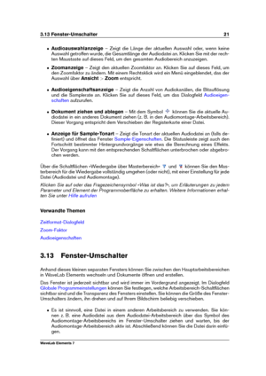 Page 293.13 Fenster-Umschalter 21
ˆ Audioauswahlanzeige – Zeigt die Länge der aktuellen Auswahl oder, wenn keine
Auswahl getroffen wurde, die Gesamtlänge der Audiodatei an. Klicken Sie mit der rech-
ten Maustaste auf dieses Feld, um den gesamten Audiobereich anzuzeigen.
ˆ Zoomanzeige – Zeigt den aktuellen Zoomfaktor an. Klicken Sie auf dieses Feld, um
den Zoomfaktor zu ändern. Mit einem Rechtsklick wird ein Menü eingeblendet, das der
Auswahl über Ansicht>Zoom entspricht.
ˆ Audioeigenschaftsanzeige – Zeigt die...