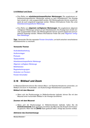 Page 353.18 Bildlauf und Zoom 27
ˆ Eine Reihe von arbeitsbereichsspeziﬁschen Werkzeugen . Die angebotenen ar-
beitsbereichsspeziﬁschen Werkzeuge variieren je nach Arbeitsbereich; ihre Anzeige
kann einzeln ein- oder ausgeschaltet werden. Die Werkzeugfenster können sowohl se-
parat als auch angedockt angezeigt werden. Weitere Informationen ﬁnden Sie unter
Arbeitsbereichsspeziﬁsche Werkzeuge .
ˆ Eine Reihe von allgemein verfügbaren Werkzeugen . Die angebotenen allgemein
verfügbaren Werkzeuge variieren je nach...