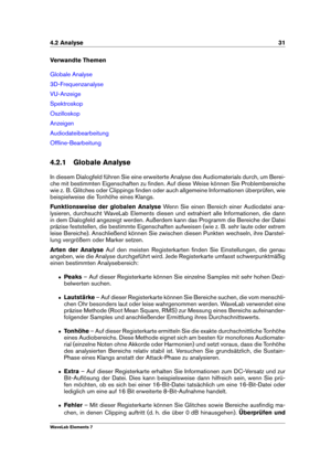 Page 394.2 Analyse 31
Verwandte Themen
Globale Analyse
3D-Frequenzanalyse
VU-Anzeige
Spektroskop
Oszilloskop
Anzeigen
Audiodateibearbeitung
Ofﬂine-Bearbeitung
4.2.1 Globale Analyse
In diesem Dialogfeld führen Sie eine erweiterte Analyse des Audiomaterials durch, um Berei-
che mit bestimmten Eigenschaften zu ﬁnden. Auf diese Weise können Sie Problembereiche
wie z. B. Glitches oder Clippings ﬁnden oder auch allgemeine Informationen überprüfen, wie
beispielweise die Tonhöhe eines Klangs.
Funktionsweise der...