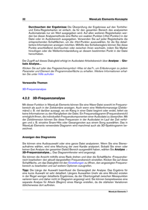 Page 4032 WaveLab Elements-Konzepte
Durchsuchen der Ergebnisse Die Überprüfung der Ergebnisse auf den Tonhöhe-
und Extra-Registerkarten ist einfach, da für den gesamten Bereich des analysierten
Audiomaterials nur ein Wert ausgegeben wird. Auf allen weiteren Registerkaten wer-
den bei dieser Analysemethode eine Reihe von exakten Punkten (»Hot-Punkte«) in der
Datei oder im Audiobereich ausgegeben. Verwenden Sie auf jeder Registerkarte die
entsprechenden Schaltﬂächen, um die »Hot-Punkte« auszuwählen, für die Sie...