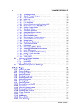 Page 6iv INHALTSVERZEICHNIS
9.1.32 Tonhöhenkorrektur . . . . . . . . . . . . . . . . . . . . . . . . . . . . . . 137
9.1.33 Globale Podcast-Optionen . . . . . . . . . . . . . . . . . . . . . . . . . 138
9.1.34 Clip wiederholen . . . . . . . . . . . . . . . . . . . . . . . . . . . . . . . 138
9.1.35 Aufnahme . . . . . . . . . . . . . . . . . . . . . . . . . . . . . . . . . . . . 139
9.1.36 Datei umbenennen . . . . . . . . . . . . . . . . . . . . . . . . . . . . . . 140
9.1.37 CD-Text-Editor . . . . . . . . . ....