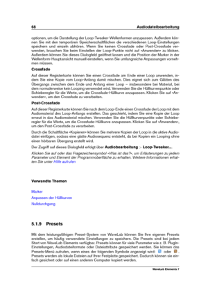 Page 7668 Audiodateibearbeitung
optionen, um die Darstellung der Loop-Tweaker-Wellenformen anzupassen. Außerdem kön-
nen Sie mit den temporären Speicherschaltﬂächen die verschiedenen Loop-Einstellungen
speichern und einzeln abhören. Wenn Sie keinen Crossfade oder Post-Crossfade ver-
wenden, brauchen Sie beim Einstellen der Loop-Punkte nicht auf »Anwenden« zu klicken.
Außerdem können Sie dieses Dialogfeld geöffnet lassen und die Position der Marker in der
Wellenform-Hauptansicht manuell einstellen, wenn Sie...