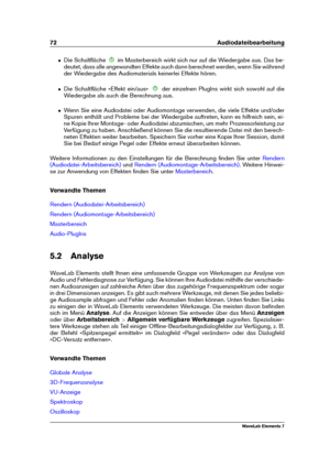 Page 8072 Audiodateibearbeitung
ˆ Die Schaltﬂäche im Masterbereich wirkt sich nur auf die Wiedergabe aus. Das be-
deutet, dass alle angewandten Effekte auch dann berechnet werden, wenn Sie während
der Wiedergabe des Audiomaterials keinerlei Effekte hören.
ˆ Die Schaltﬂäche »Effekt ein/aus« der einzelnen PlugIns wirkt sich sowohl auf die
Wiedergabe als auch die Berechnung aus.
ˆ Wenn Sie eine Audiodatei oder Audiomontage verwenden, die viele Effekte und/oder
Spuren enthält und Probleme bei der Wiedergabe...