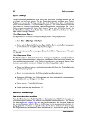 Page 9890 Audiomontagen
Spuren und Clips
Das Audiomontage-Hauptfenster ist in bis zu zwei horizontale »Spuren« unterteilt, die Sie
hinzufügen und entfernen können. Bei den Spuren kann es sich um Mono- oder Stereo-
Audiospuren handeln. Die Montage erstellen Sie durch das Layout der Clips in Audiospuren.
Jeder Clip entspricht einer CD-Spur. Beim Hinzufügen von Clips werden die entsprechenden
CD-Spuren im Fenster
CD angezeigt. (Weitere Informationen zum Erstellen von CDs im
Audiomontage-Arbeitsbereich ﬁnden Sie in...