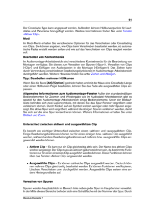 Page 9991
Der Crossfade-Type kann angepasst werden. Außerdem können Hüllkurvenpunkte für Laut-
stärke und Panorama hinzugefügt werden. Weitere Informationen ﬁnden Sie unter
Fenster
»Aktiver Clip«
.
Modi
Im Modi-Menü erhalten Sie verschiedene Optionen für das Verschieben oder Crossfading
von Clips. Sie können angeben, wie Clips beim Verschieben bearbeitet werden, ob automa-
tische Fades erstellt werden sollen und wie auf das Verschieben von Clips reagiert werden
soll.
Bearbeiten von Kontextmenüs
Im...