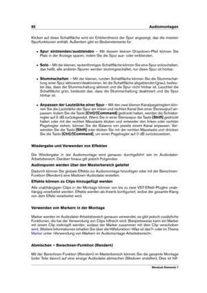 Page 10092 Audiomontagen
Klicken auf diese Schaltﬂäche wird ein Einblendmenü der Spur angezeigt, das die meisten
Spurfunktionen enthält. Außerdem gibt es Bedienelemente für:
ˆ Spur einblenden/ausblenden – Mit diesem kleinen Dropdown-Pfeil können Sie
Platz in der Anzeige sparen, indem Sie die Spur aus- oder einblenden.
ˆ Solo– Mit der kleinen, rautenförmigen Schaltﬂäche können Sie eine Spur soloschalten,
das heißt, alle anderen Spuren werden stummgeschaltet, nur diese Spur ist hörbar.
ˆ Stummschalten – Mit der...