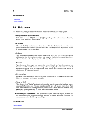 Page 124 Getting Help
Related topics
Help menu
Command bars
2.1 Help menu
The Help menu gives you a convenient point of access to WaveLab's Help system.
ˆ Help about the active window...
Select this (or press [F1]/[Command]+[?]) to give help on the active window. If a dialog
box is open, the dialog is described.
ˆ Contents...
This lists the Help contents as a "tree structure" in the Contents window. Like many
WaveLab Elements windows, you can make this a ﬂoating window, if you want to park
it in a...