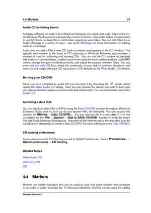 Page 394.4 Markers 31
Audio CD authoring basics
To begin authoring an audio CD in WaveLab Elements you simply add audio Clips to the Au-
dio Montage Workspace to automatically create CD tracks. One audio Clip is the equivalent
to one CD track, so keep this in mind when organizing your Clips. You can add Clips to an
Audio Montage in a variety of ways - see
Audio Montages for more information on adding
audio to a montage.
Each time you add a Clip a new CD track is created and appears in the
CD window. This...