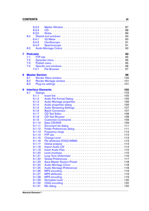 Page 5CONTENTS iii
6.3.3 Marker Window . . . . . . . . . . . . . . . . . . . . . . . . . . . . . . . . 87
6.3.4 CD . . . . . . . . . . . . . . . . . . . . . . . . . . . . . . . . . . . . . . . . 88
6.3.5 Notes . . . . . . . . . . . . . . . . . . . . . . . . . . . . . . . . . . . . . . 89
6.4 Shared tool windows . . . . . . . . . . . . . . . . . . . . . . . . . . . . . . . . . 90
6.4.1 VU Meter . . . . . . . . . . . . . . . . . . . . . . . . . . . . . . . . . . . . 90
6.4.2 Oscilloscope . . . . . . . . . . . ....