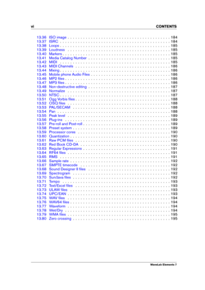 Page 8vi CONTENTS
13.36 ISO image . . . . . . . . . . . . . . . . . . . . . . . . . . . . . . . . . . . . . . . . 184
13.37 ISRC . . . . . . . . . . . . . . . . . . . . . . . . . . . . . . . . . . . . . . . . . . . 184
13.38 Loops . . . . . . . . . . . . . . . . . . . . . . . . . . . . . . . . . . . . . . . . . . . 185
13.39 Loudness . . . . . . . . . . . . . . . . . . . . . . . . . . . . . . . . . . . . . . . . 185
13.40 Markers . . . . . . . . . . . . . . . . . . . . . . . . . . . . . . . . . . . . . . . . ....