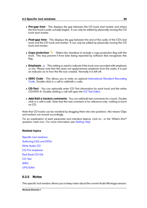 Page 976.3 Speciﬁc tool windows 89
ˆ Pre-gap time - This displays the gap between the CD track start marker and where
the ﬁrst track's audio actually begins. It can only be edited by physically moving the CD
track start marker.
ˆ Post-gap time - This displays the gap between the end of the audio of the CD's last
track and the CD track end marker. It can only be edited by physically moving the CD
track end marker.
ˆ Copy protection - Select the checkbox to include a copy protection ﬂag with the
track....
