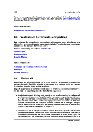 Page 110102 Montajes de audio
Para ver una explicación de cada parámetro y función de la interfaz, haga clic
en o en el signo de interrogación ¿Qué es esto?. Consulte
Cómo obtener ayuda
si necesita más información.
Temas relacionados
Ventanas de herramientas especíﬁcas
6.4. Ventanas de herramientas compartidas
Las ventanas de herramientas compartidas sólo pueden estar abiertas en una
ubicación y se comparten entre espacios de trabajo. Permiten llevar a cabo tareas
especíﬁcas del espacio de trabajo activo.
Pueden...