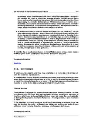 Page 1116.4 Ventanas de herramientas compartidas 103
entrada de audio, también verá dos líneas verticales después de cada barra
del medidor VU como si intentaran alcanzar el valor de RMS actual. Estas
líneas indican el promedio de los valores RMS mínimos más recientes (línea
izquierda) y el promedio de los valores RMS máximos más recientes (línea
derecha). A la izquierda se muestra la diferencia entre los valores promedio
mínimo y máximo (el valor del nivel entre paréntesis). Esto proporciona una
visión general...