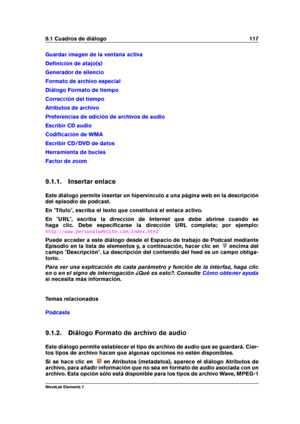 Page 1259.1 Cuadros de diálogo 117
Guardar imagen de la ventana activa
Deﬁnición de atajo(s)
Generador de silencio
Formato de archivo especial
Diálogo Formato de tiempo
Corrección del tiempo
Atributos de archivo
Preferencias de edición de archivos de audio
Escribir CD audio
Codiﬁcación de WMA
Escribir CD/DVD de datos
Herramienta de bucles
Factor de zoom
9.1.1. Insertar enlace
Este diálogo permite insertar un hipervínculo a una página web en la descripción
del episodio de podcast.
En "Título", escriba el...