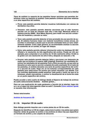 Page 136128 Elementos de la interfaz
Tipos de análisis La mayoría de las pestañas tienen opciones que permiten de-
terminar cómo se realizará el análisis. Cada pestaña contiene opciones relativas
a un área especíﬁca del análisis:
Picos: esta pestaña permite detectar muestras individuales con valores de
decibelios muy altos.
Volumen: esta pestaña permite detectar secciones que el oído humano
percibe con un nivel de volumen más alto o más bajo. WaveLab utiliza un
sistema preciso (RMS - Root Mean Square), para...