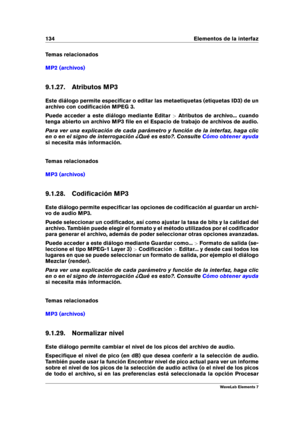 Page 142134 Elementos de la interfaz
Temas relacionados
MP2 (archivos)
9.1.27. Atributos MP3
Este diálogo permite especiﬁcar o editar las metaetiquetas (etiquetas ID3) de un
archivo con codiﬁcación MPEG 3.
Puede acceder a este diálogo mediante Editar >Atributos de archivo... cuando
tenga abierto un archivo MP3 ﬁle en el Espacio de trabajo de archivos de audio.
Para ver una explicación de cada parámetro y función de la interfaz, haga clic
en o en el signo de interrogación ¿Qué es esto?. Consulte
Cómo obtener...