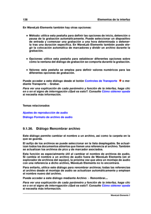 Page 146138 Elementos de la interfaz
En WaveLab Elements también hay otras opciones:
Método: utilice esta pestaña para deﬁnir las opciones de inicio, detención o
pausa de la grabación automáticamente. Puede seleccionar un dispositivo
de entrada y comenzar una grabación a una hora determinada o detener-
la tras una duración especíﬁca. En WaveLab Elements también puede ele-
gir la colocación automática de marcadores y dividir un archivo durante la
grabación.
Opciones: utilice esta pestaña para establecer...