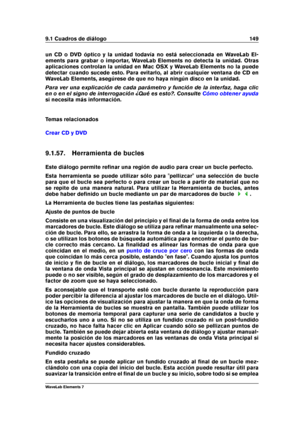 Page 1579.1 Cuadros de diálogo 149
un CD o DVD óptico y la unidad todavía no está seleccionada en WaveLab El-
ements para grabar o importar, WaveLab Elements no detecta la unidad. Otras
aplicaciones controlan la unidad en Mac OSX y WaveLab Elements no la puede
detectar cuando sucede esto. Para evitarlo, al abrir cualquier ventana de CD en
WaveLab Elements, asegúrese de que no haya ningún disco en la unidad.
Para ver una explicación de cada parámetro y función de la interfaz, haga clic
en o en el signo de...