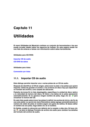 Page 193Cap tulo 11
Utilidades
El menú Utilidades de WaveLab contiene un conjunto de herramientas a las que
puede acceder desde todos los espacios de trabajo. En esta página puede ver
una lista de enlaces a temas con información sobre estas herramientas.
Utilidades para CD/DVD:
Importar CD de audio
CD/DVD de datos
Utilidades para lotes:
Conversión por lotes
11.1. Importar CD de audio
Este diálogo permite importar una o varias pistas de un CD de audio.
Después de identiﬁcar el CD de origen, seleccione la pista...