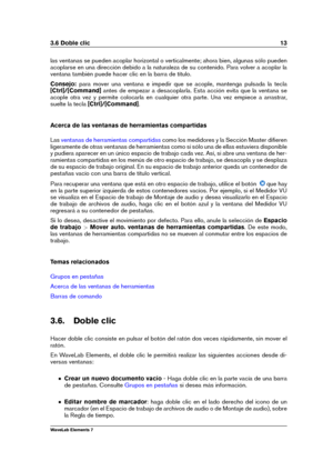 Page 213.6 Doble clic 13
las ventanas se pueden acoplar horizontal o verticalmente; ahora bien, algunas sólo pueden
acoplarse en una dirección debido a la naturaleza de su contenido. Para volver a acoplar la
ventana también puede hacer clic en la barra de título.
Consejo: para mover una ventana e impedir que se acople, mantenga pulsada la tecla
[Ctrl]/[Command] antes de empezar a desacoplarla. Esta acción evita que la ventana se
acople otra vez y permite colocarla en cualquier otra parte. Una vez empiece a...