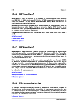 Page 218210 Glosario
13.46. MP2 (archivos)
MP2 (MPEG-1, capa de audio 2) es un formato de codiﬁcación de audio deﬁnido
por ISO/IEC 11172-3, junto con MPEG-1 y MPEG-3, que utiliza compresión de
audio con pérdida. Las tres "capas" de audio (MP1, MP2 y MP3) son técnicas de
codiﬁcación perceptual diferentes.
MP2 es un formato muy utilizado en la retransmisión de audio y forma parte de
los estándares de radio digital DAB y de televisión digital DVB. También es el
formato de audio utilizado en cámaras de vídeo...