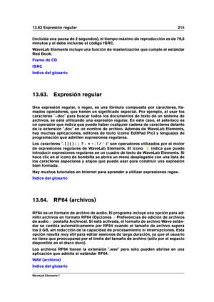 Page 22313.63 Expresión regular 215
(incluida una pausa de 2 segundos), el tiempo máximo de reproducción es de 79,8
minutos y el debe incluirse el código ISRC.
WaveLab Elements incluye una función de masterización que cumple el estándar
Red Book.
Frame de CD
ISRC
Índice del glosario
13.63. Expresión regular
Una expresión regular, o regex, es una fórmula compuesta por caracteres, lla-
mados operadores, que tienen un signiﬁcado especial. Por ejemplo, al usar los
caracteres " .doc" para buscar todos los...