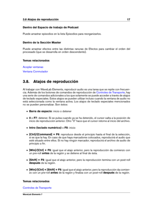 Page 253.8 Atajos de reproducción 17
Dentro del Espacio de trabajo de Podcast
Puede arrastrar episodios en la lista Episodios para reorganizarlos.
Dentro de la Sección Master
Puede arrastrar efectos entre las distintas ranuras de Efectos para cambiar el orden del
procesado (que se desarrolla en orden descendente).
Temas relacionados
Acoplar ventanas
Ventana Conmutador
3.8. Atajos de reproducción
Al trabajar con WaveLab Elements, reproducir audio es una tarea que se repite con frecuen-
cia. Además de los botones...