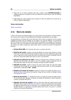 Page 2820 Utilizar la interfaz
Haga clic con el botón izquierdo del ratón y pulse la tecla [Ctrl]/[Command]en
cualquier lugar para recuperar el valor por defecto (si es que hay un valor por defecto
disponible).
Haga doble clic sobre el botón para recuperar el valor por defecto (si es que hay un
valor por defecto disponible).
Temas relacionados
Ajustar envolventes
3.12. Barra de estado
La Barra de estado normalmente ﬁgura en la parte inferior de la pantalla y muestra informa-
ción acerca de la ventana activa...