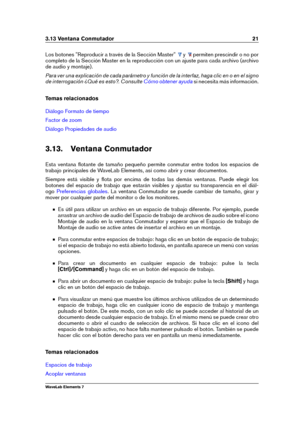 Page 293.13 Ventana Conmutador 21
Los botones "Reproducir a través de la Sección Master" y permiten prescindir o no por
completo de la Sección Master en la reproducción con un ajuste para cada archivo (archivo
de audio y montaje).
Para ver una explicación de cada parámetro y función de la interfaz, haga clic en o en el signo
de interrogación ¿Qué es esto?. Consulte
Cómo obtener ayuda si necesita más información.
Temas relacionados
Diálogo Formato de tiempo
Factor de zoom
Diálogo Propiedades de audio...