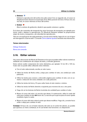 Page 3224 Utilizar la interfaz
Detener
Detiene la reproducción del archivo de audio actual. Con un segundo clic, el cursor se
desplazará hasta situarse en el principio de la última posición de inicio. Si hace clic una
vez más, el cursor retornará al inicio del archivo.
Grabar
Abre la ventana de grabación, desde la que puede comenzar a grabar.
En la barra de comandos de transporte hay otras funciones de transporte, por ejemplo para
iniciar, omitir y detener la reproducción. En WaveLab Elements también se...