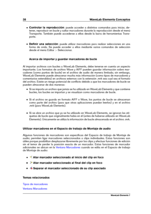 Page 4638 WaveLab Elements Conceptos
Controlar la reproducción : puede acceder a distintos comandos para iniciar, de-
tener, reproducir en bucle y saltar marcadores durante la reproducción desde el menú
Transporte. También puede accederse a ellos desde la barra de herramientas Trans-
porte.
Deﬁnir una selección : puede utilizar marcadores para realizar selecciones en una
forma de onda. Se puede acceder a ellos mediante varios comandos de selección
desde el menú Editar >Seleccionar.
Acerca de importar y guardar...