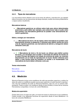 Page 474.5 Medición 39
4.4.1. Tipos de marcadores
Los marcadores tienen distintos usos en las tareas de edición y reproducción, por ejemplo
indicar los puntos cue, las ubicaciones de tiempo absoluto, resaltar secciones problemáticas
o separar pistas visualmente.
Marcadores básicos
Marcadores genéricos: se utilizan sobre todo para ubicar determinadas
posiciones y para editar (por ejemplo, para seleccionar todo el audio entre
dos puntos). Los marcadores genéricos se pueden crear directamente du-
rante la...