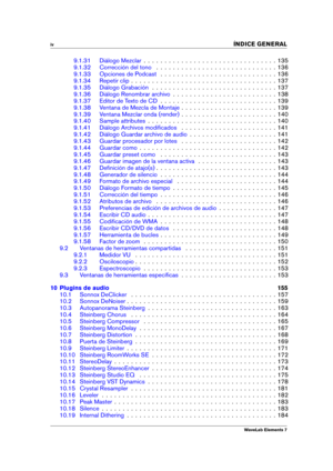 Page 6iv 
INDICE GENERAL
9.1.31 Diálogo Mezclar . . . . . . . . . . . . . . . . . . . . . . . . . . . . . . . . 135
9.1.32 Corrección del tono . . . . . . . . . . . . . . . . . . . . . . . . . . . . . 136
9.1.33 Opciones de Podcast . . . . . . . . . . . . . . . . . . . . . . . . . . . . 136
9.1.34 Repetir clip . . . . . . . . . . . . . . . . . . . . . . . . . . . . . . . . . . . 137
9.1.35 Diálogo Grabación . . . . . . . . . . . . . . . . . . . . . . . . . . . . . . 137
9.1.36 Diálogo Renombrar archivo . . ....
