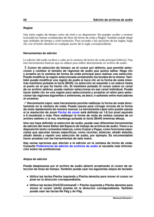 Page 6658 Edición de archivos de audio
Reglas
Hay tanto reglas de tiempo como de nivel a su disposición. Se pueden ocultar y mostrar
(consulte los menús contextuales de Visor de forma de onda y Regla). También puede elegir
qué unidades de tiempo y nivel mostrarán. Para acceder a las opciones de las reglas, haga
clic con el botón derecho en cualquier punto de la regla correspondiente.
Herramientas de edición
La edición del audio se lleva a cabo en la ventana de forma de onda principal (inferior). Hay
tres...