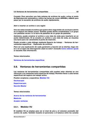 Page 915.6 Ventanas de herramientas compartidas 83
Consejo: Para escuchar una lista extensa de archivos de audio, active el modo
de Reproducción automática y utilice las teclas de cursor ARRIBA y ABAJO para
pasar por la sucesión de archivos de audio rápidamente.
Abrir e insertar un archivo o una región
Una vez seleccionado el archivo que quiere abrir, haga doble clic en él para abrirlo
en el espacio de trabajo actual. También puede abrirlo arrastrándolo a un grupo
con pestañas vacías o a la barra de pestañas de...