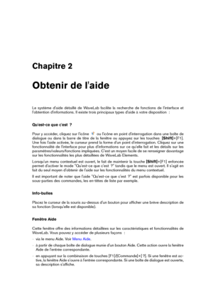 Page 11Chapitre 2
Obtenir de l'aide
Le système d'aide détaillé de WaveLab facilite la recherche de fonctions de l'interface et
l'obtention d'informations. Il existe trois principaux types d'aide à votre disposition  :
Qu'est-ce que c'est  ?
Pour y accéder, cliquez sur l'icône
ou l'icône en point d'interrogation dans une boîte de
dialogue ou dans la barre de titre de la fenêtre ou appuyez sur les touches  [Shift]+[F1].
Une fois l'aide activée, le curseur prend la...