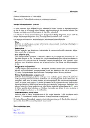 Page 108100 Podcasts
Podcast en désactivant sa case Activé.
Cependant, le Podcast doit contenir au minimum un épisode.
Ajout d'informations au Podcast
Le volet supérieur de la fenêtre Podcast présente les divers champs et réglages associés
au ﬂux de base ou à l'épisode selon l'élément sélectionné dans la liste du volet inférieur (les
champs sont légèrement différents pour le ﬂux et les épisodes).
Les intitulés de champ en caractères gras désignent un champ obligatoire. Il vous sufﬁt de
remplir les...