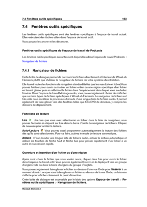 Page 1117.4 Fenêtres outils spéciﬁques 103
7.4 Fenêtres outils spéciﬁques
Les fenêtres outils spéciﬁques sont des fenêtres spéciﬁques à l'espace de travail actuel.
Elles exécutent des tâches utiles dans l'espace de travail actif.
Vous pouvez les ancrer et les désancrer.
Fenêtres outils spéciﬁques de l'espace de travail de Podcasts
Les fenêtres outils spéciﬁques suivantes sont disponibles dans l'espace de travail Podcasts  :
Navigateur de ﬁchiers
7.4.1 Navigateur de ﬁchiers
Cette boîte de dialogue...