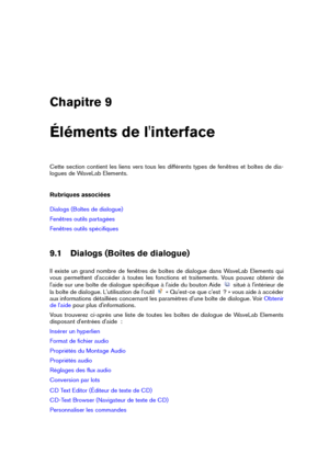 Page 117Chapitre 9
Éléments de l'interface
Cette section contient les liens vers tous les différents types de fenêtres et boîtes de dia-
logues de WaveLab Elements.
Rubriques associées
Dialogs (Boîtes de dialogue)
Fenêtres outils partagées
Fenêtres outils spéciﬁques
9.1 Dialogs (Boîtes de dialogue)
Il existe un grand nombre de fenêtres de boîtes de dialogue dans WaveLab Elements qui
vous permettent d'accéder à toutes les fonctions et traitements. Vous pouvez obtenir de
l'aide sur une boîte de...