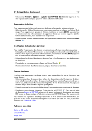 Page 1259.1 Dialogs (Boîtes de dialogue) 117
{ Sélectionner Fichier>Spécial >Ajouter aux CD/DVD de données à partir de l'un
des espaces de travail pour ajouter le ﬁchier actuellement focalisé.
Suppression de ﬁchiers
Pour supprimer des ﬁchiers de la structure de ﬁchier, effectuez les actions suivantes  :
{ Sélectionnez les ﬁchiers/dossiers que vous voulez supprimer et cliquez sur l'icône Croix
rouge. Pour supprimer un groupe de ﬁchiers, maintenez la touche [Shift]appuyée tout
en sélectionnant les...