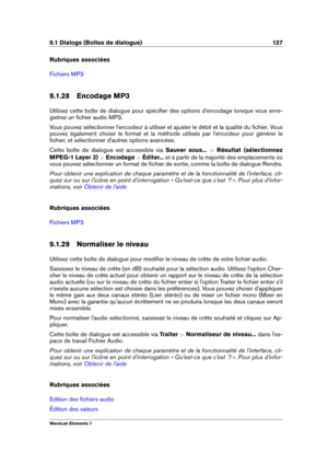Page 1359.1 Dialogs (Boîtes de dialogue) 127
Rubriques associées
Fichiers MP3
9.1.28 Encodage MP3
Utilisez cette boîte de dialogue pour spéciﬁer des options d'encodage lorsque vous enre-
gistrez un ﬁchier audio MP3.
Vous pouvez sélectionner l'encodeur à utiliser et ajuster le débit et la qualité du ﬁchier. Vous
pouvez également choisir le format et la méthode utilisés par l'encodeur pour générer le
ﬁchier, et sélectionner d'autres options avancées.
Cette boîte de dialogue est accessible via...