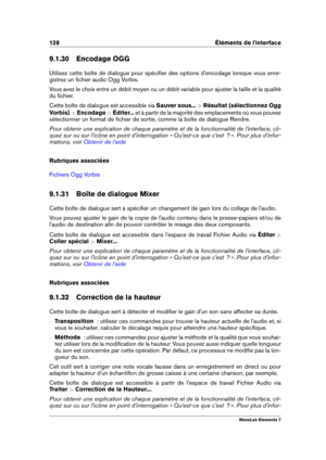 Page 136128 Éléments de l'interface
9.1.30 Encodage OGG
Utilisez cette boîte de dialogue pour spéciﬁer des options d'encodage lorsque vous enre-
gistrez un ﬁchier audio Ogg Vorbis.
Vous avez le choix entre un débit moyen ou un débit variable pour ajuster la taille et la qualité
du ﬁchier.
Cette boîte de dialogue est accessible via Sauver sous...>Résultat (sélectionnez Ogg
Vorbis)  >Encodage  >Éditer... et à partir de la majorité des emplacements où vous pouvez
sélectionner un format de ﬁchier de sortie,...