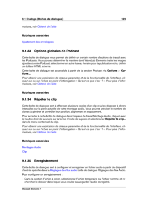 Page 1379.1 Dialogs (Boîtes de dialogue) 129
mations, voir Obtenir de l'aide
Rubriques associées
Ajustement des enveloppes
9.1.33 Options globales de Podcast
Cette boîte de dialogue vous permet de déﬁnir un certain nombre d'options de travail avec
les Podcasts. Vous pouvez déterminer la manière dont WaveLab Elements traite les images
ajoutées à votre Podcast, sélectionner un autre fuseau horaire pour la publication et/ou déﬁnir
un éditeur HTML externe.
Cette boîte de dialogue est accessible à partir de...