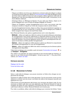 Page 138130 Éléments de l'interface
{ Cliquez sur la ﬂèche vers le bas pour sélectionner un format audio préconﬁguré ou cliquez
sur le texte du format audio pour afﬁcher la
Format de ﬁchier audio boîte de dialogue Format
de Fichier Audio et déﬁnir le format de l'audio enregistré. Utilisez également cette boîte de
dialogue pour créer des préconﬁgurations de format de ﬁchier audio, si nécessaire, en vue
d'une utilisation ultérieure.
{ Choisissez Niveau ou Afﬁchage du Spectre. Si vous optez pour Niveau,...