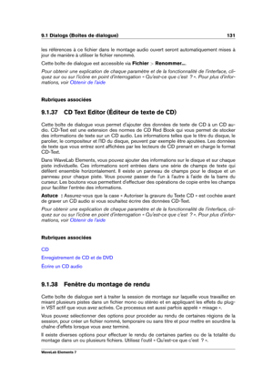 Page 1399.1 Dialogs (Boîtes de dialogue) 131
les références à ce ﬁchier dans le montage audio ouvert seront automatiquement mises à
jour de manière à utiliser le ﬁchier renommé.
Cette boîte de dialogue est accessible via Fichier >Renommer... .
Pour obtenir une explication de chaque paramètre et de la fonctionnalité de l'interface, cli-
quez sur ou sur l'icône en point d'interrogation « Qu'est-ce que c'est  ? ». Pour plus d'infor-
mations, voir
Obtenir de l'aide
Rubriques associées...