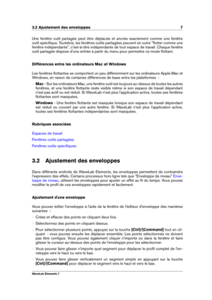 Page 153.2 Ajustement des enveloppes 7
Une fenêtre outil partagée peut être déplacée et ancrée exactement comme une fenêtre
outil spéciﬁque. Toutefois, les fenêtres outils partagées peuvent en outre "ﬂotter comme une
fenêtre indépendante", c'est-à-dire indépendante de tout espace de travail. Chaque fenêtre
outil partagée dispose d'une entrée à partir du menu pour permettre ce mode ﬂottant.
Différences entre les ordinateurs Mac et Windows
Les fenêtres ﬂottantes se comportent un peu différemment...