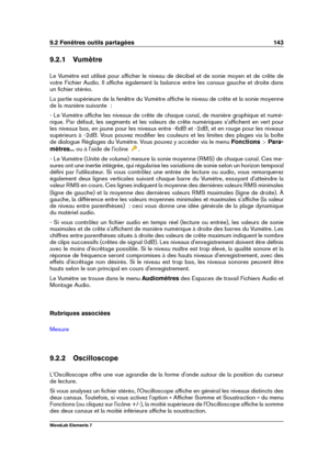 Page 1519.2 Fenêtres outils partagées 143
9.2.1 Vumètre
Le Vumètre est utilisé pour afﬁcher le niveau de décibel et de sonie moyen et de crête de
votre Fichier Audio. Il afﬁche également la balance entre les canaux gauche et droite dans
un ﬁchier stéréo.
La partie supérieure de la fenêtre du Vumètre afﬁche le niveau de crête et la sonie moyenne
de la manière suivante  :
- Le Vumètre afﬁche les niveaux de crête de chaque canal, de manière graphique et numé-
rique. Par défaut, les segments et les valeurs de crête...