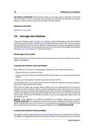 Page 1810 Utilisation de l'interface
les menus contextuels . Étant donné qu'elles ne sont pas toujours évidentes, il peut être
utile de vériﬁer un menu contextuel dans la fenêtre sur laquelle vous travaillez en cliquant
dessus ou autour de ses bords avec le bouton droit de la souris.
Rubriques associées
Système de raccourcis
3.5 Ancrage des fenêtres
Toutes les "fenêtres outils"
À propos des fenêtres outils de WaveLab peuvent être utilisées
comme étant des fenêtres ancrées ou des fenêtres...